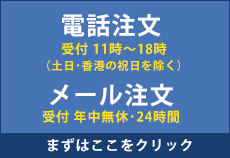 電話注文 受付：11～18時（土日・香港の祝日を除く） または メール注文 受付：年中無休・24時間