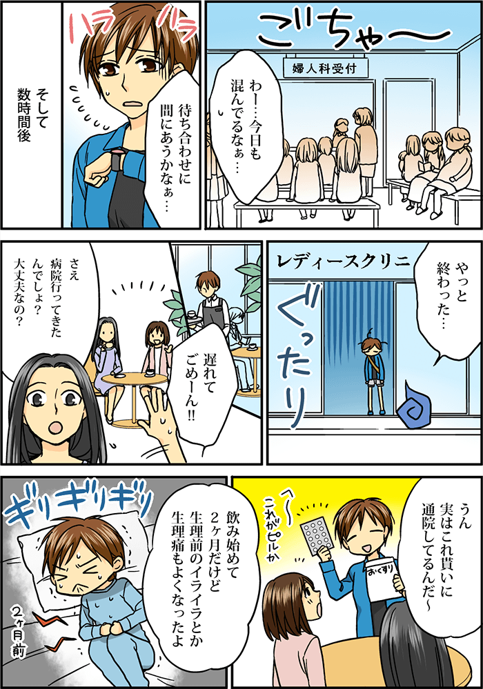 大混雑の婦人科にて「わー…今日も混んでるなぁ…」「待ち合わせに間にあうかなぁ…」と、うんざりしている女性。そして数時間後「やっと終わった」と、ぐったりした様子で婦人科を出る。待ち合わせ場所にて「遅れてごめーん!!」「さえ、病院行ってきたんでしょ?大丈夫なの?」と友人の女性が話しかける。「うん、実はこれ(ピル)貰いに通院してるんだ~」「飲み始めて2ヶ月だけど生理前のイライラとか生理通もよくなったよ」と話す。